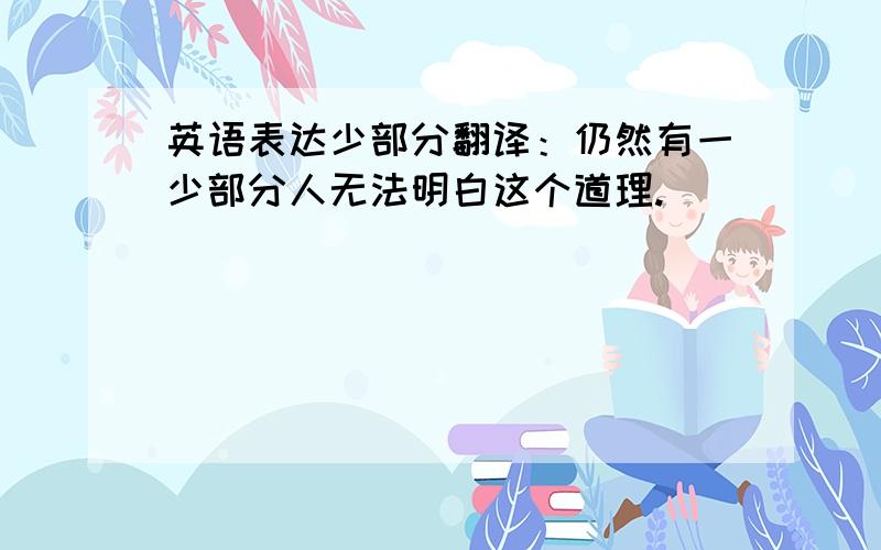 英语表达少部分翻译：仍然有一少部分人无法明白这个道理.