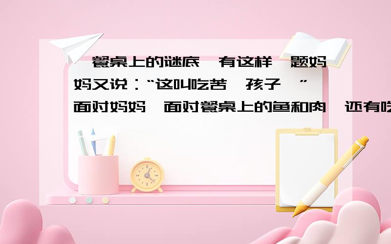 《餐桌上的谜底》有这样一题妈妈又说：“这叫吃苦,孩子,”面对妈妈,面对餐桌上的鱼和肉,还有吃得正香的弟妹,我哭了.“我”为什么哭了?请谈谈你的看法