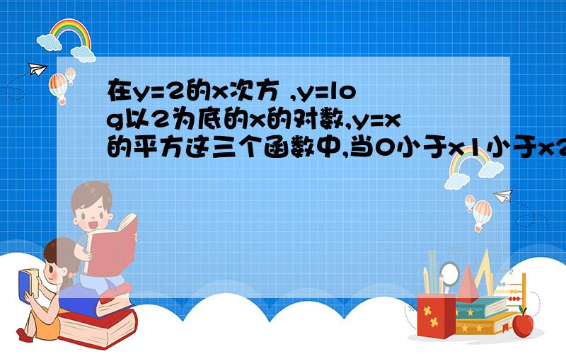 在y=2的x次方 ,y=log以2为底的x的对数,y=x的平方这三个函数中,当0小于x1小于x2小于1时使f((x1+x2)/2)大于(f(x1)+f(x2))/2成立的函数的个数是 A.0 B.1  C.2   D.3           详解.