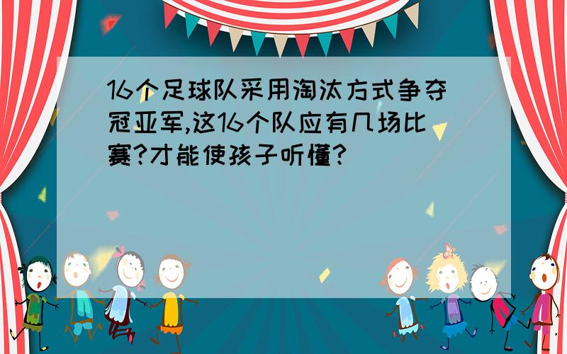 16个足球队采用淘汰方式争夺冠亚军,这16个队应有几场比赛?才能使孩子听懂?