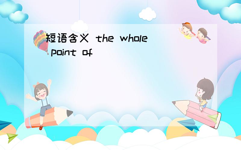 短语含义 the whole point of