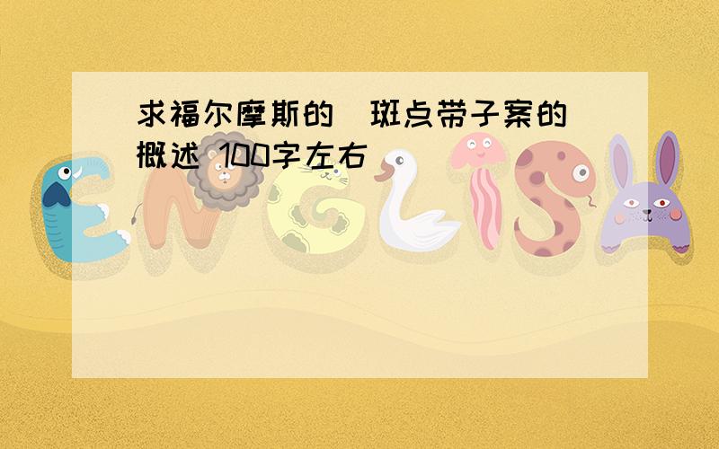 求福尔摩斯的  斑点带子案的概述 100字左右