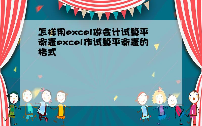 怎样用excel做会计试算平衡表excel作试算平衡表的格式