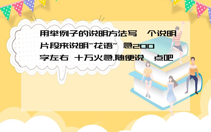 用举例子的说明方法写一个说明片段来说明“花语” 急200字左右 十万火急.随便说一点吧