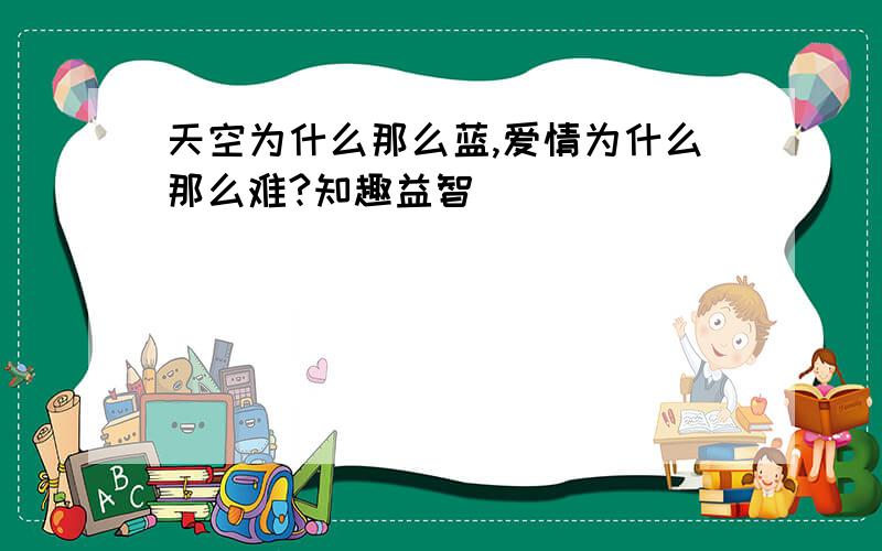 天空为什么那么蓝,爱情为什么那么难?知趣益智