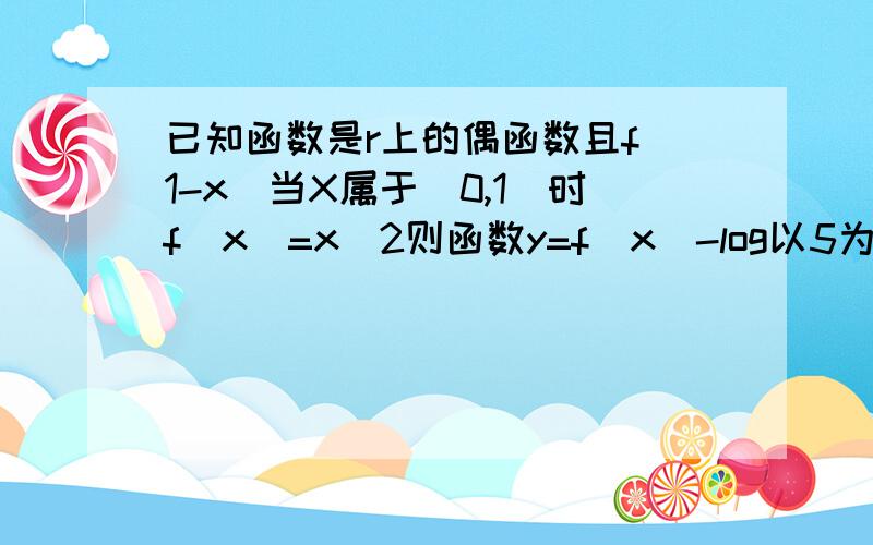 已知函数是r上的偶函数且f（1-x）当X属于[0,1]时f(x)=x^2则函数y=f(x)-log以5为底x的对数的零点个数是a .3 b .4 c .5 d .6