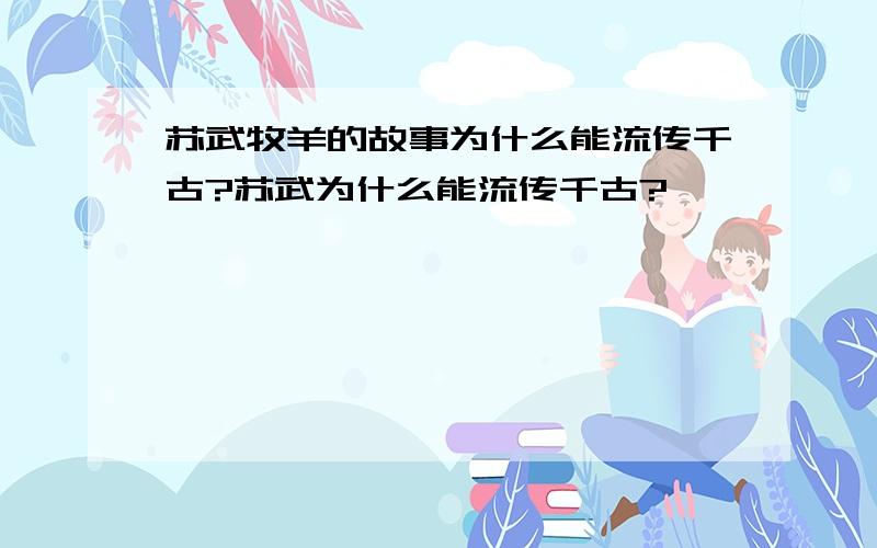 苏武牧羊的故事为什么能流传千古?苏武为什么能流传千古?