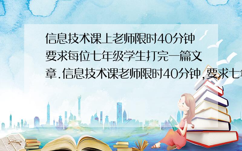 信息技术课上老师限时40分钟要求每位七年级学生打完一篇文章.信息技术课老师限时40分钟,要求七年级学生打完同样的一篇文章,小宝需要50分钟,小贝只需要30分钟,为了完成任务,小贝打了30分