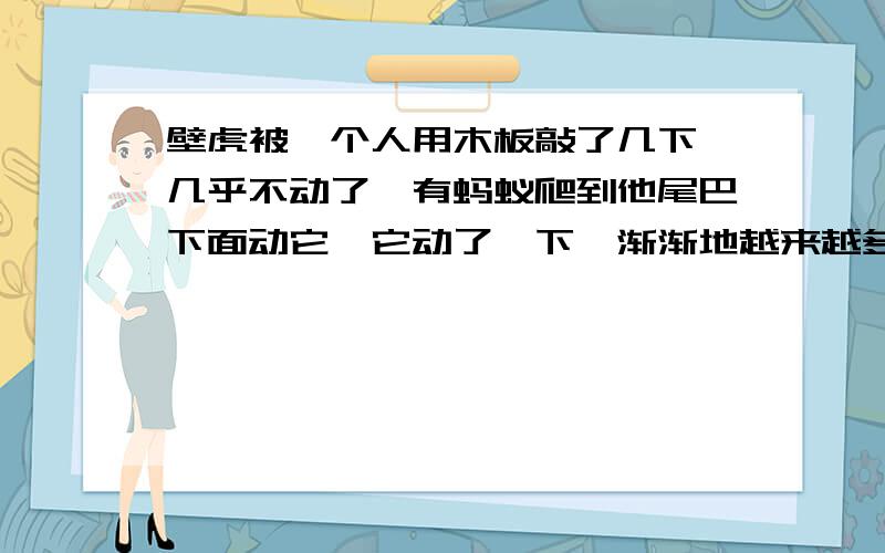 壁虎被一个人用木板敲了几下,几乎不动了,有蚂蚁爬到他尾巴下面动它,它动了一下,渐渐地越来越多的蚂蚁爬上去,壁虎是死了么?我以为是昏死了