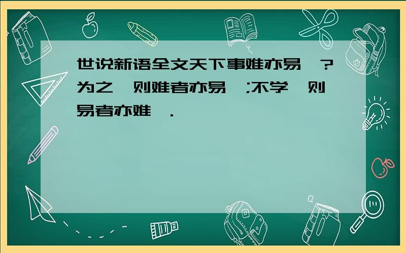 世说新语全文天下事难亦易矣?为之,则难者亦易矣;不学,则易者亦难矣.