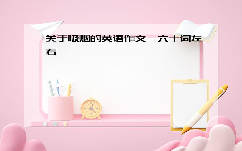 关于吸烟的英语作文,六十词左右