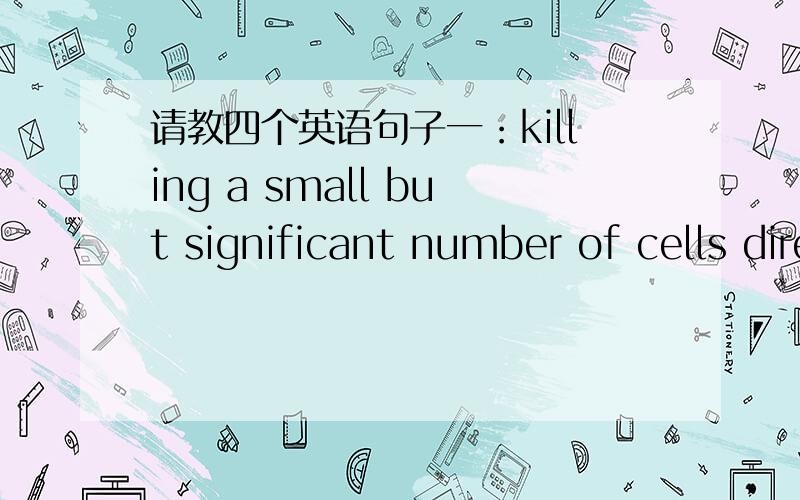 请教四个英语句子一：killing a small but significant number of cells directly.其中significant number of怎么翻译呢?二：Agricultural research has developed much faster on plants than animals.And there is insufficient reason to expect