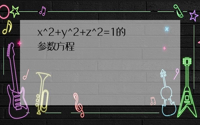 x^2+y^2+z^2=1的参数方程