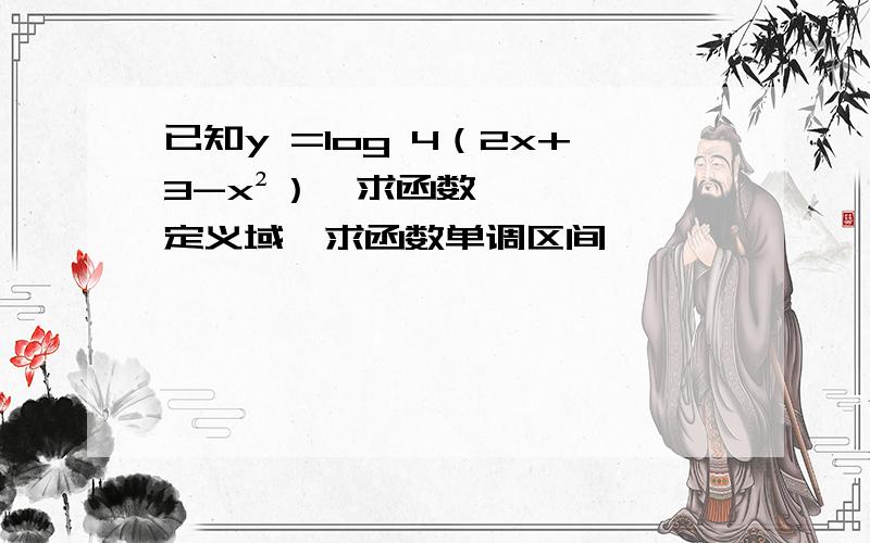 已知y =log 4（2x+3-x²）,求函数定义域,求函数单调区间