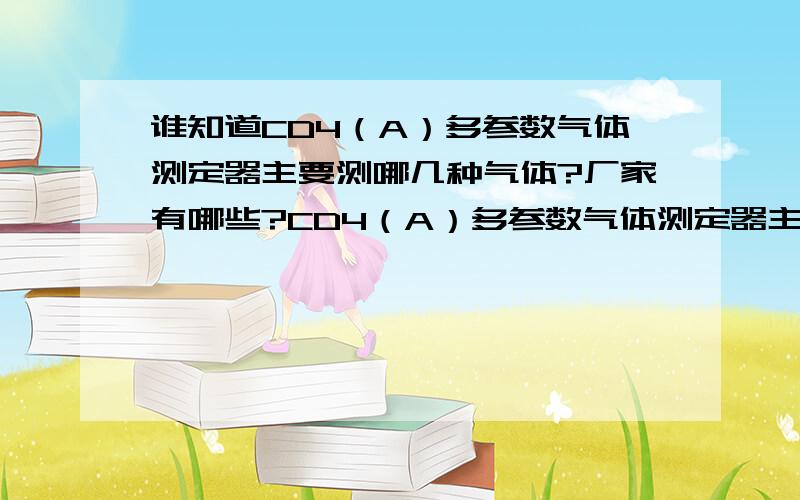 谁知道CD4（A）多参数气体测定器主要测哪几种气体?厂家有哪些?CD4（A）多参数气体测定器主要测哪几种气体?厂家有哪些?