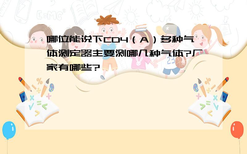 哪位能说下CD4（A）多种气体测定器主要测哪几种气体?厂家有哪些?