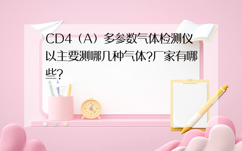 CD4（A）多参数气体检测仪以主要测哪几种气体?厂家有哪些?