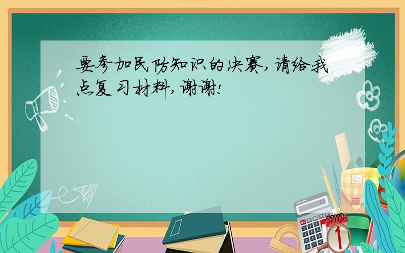 要参加民防知识的决赛,请给我点复习材料,谢谢!