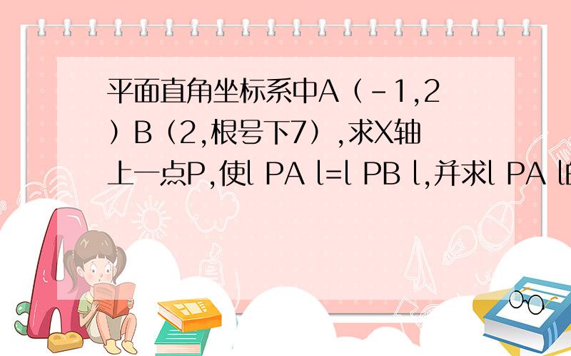 平面直角坐标系中A（-1,2）B（2,根号下7）,求X轴上一点P,使l PA l=l PB l,并求l PA l的值