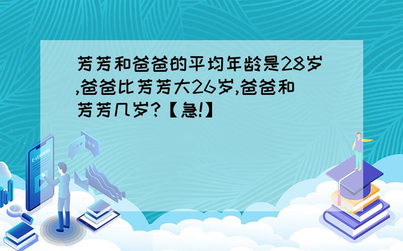 芳芳和爸爸的平均年龄是28岁,爸爸比芳芳大26岁,爸爸和芳芳几岁?【急!】