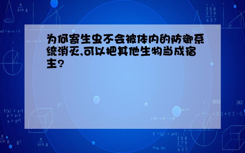 为何寄生虫不会被体内的防御系统消灭,可以把其他生物当成宿主?