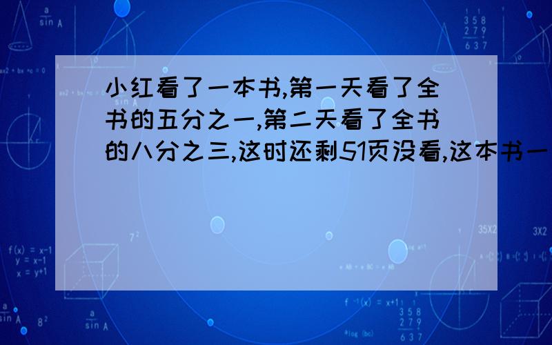 小红看了一本书,第一天看了全书的五分之一,第二天看了全书的八分之三,这时还剩51页没看,这本书一共有多少页?