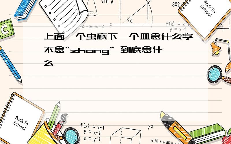 上面一个虫底下一个皿念什么字不念“zhong“ 到底念什么