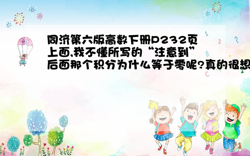 同济第六版高数下册P232页上面,我不懂所写的“注意到”后面那个积分为什么等于零呢?真的很想知道,我考研复习,也没有多少分,