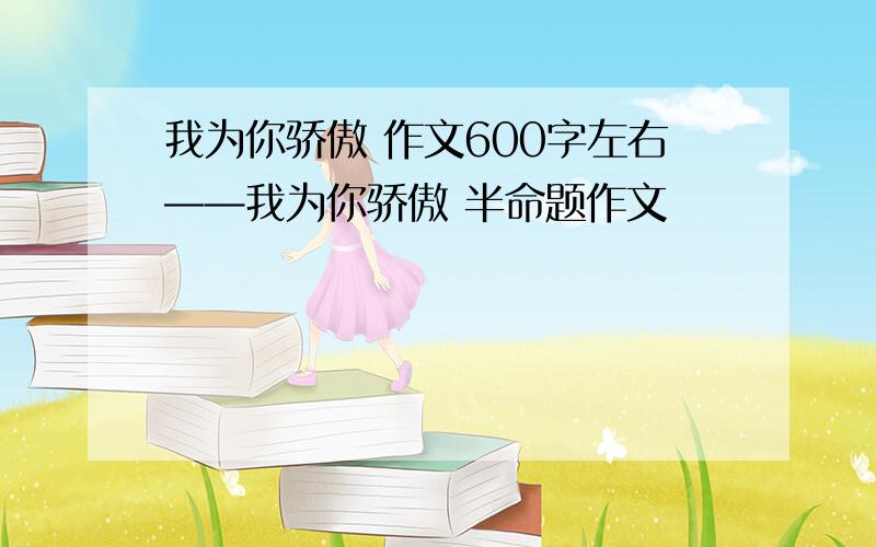 我为你骄傲 作文600字左右——我为你骄傲 半命题作文