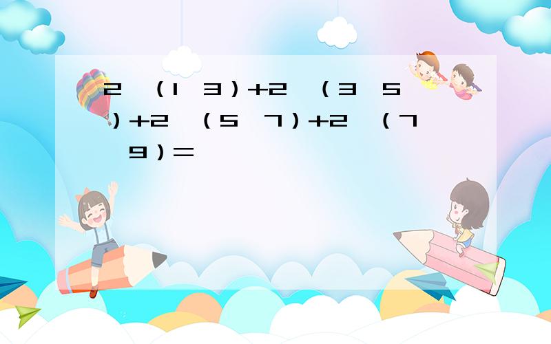 2÷（1×3）+2÷（3×5）+2÷（5×7）+2÷（7×9）=