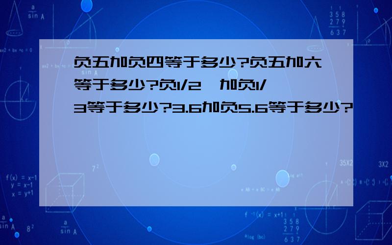 负五加负四等于多少?负五加六等于多少?负1/2,加负1/3等于多少?3.6加负5.6等于多少?