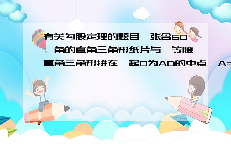 有关勾股定理的题目一张含60°角的直角三角形纸片与一等腰直角三角形拼在一起O为AD的中点∠A=60°,∠BDC=45°AB=a.将△ABO沿BO对折到△EBO,M为BC上一动点,则EM的最小值为