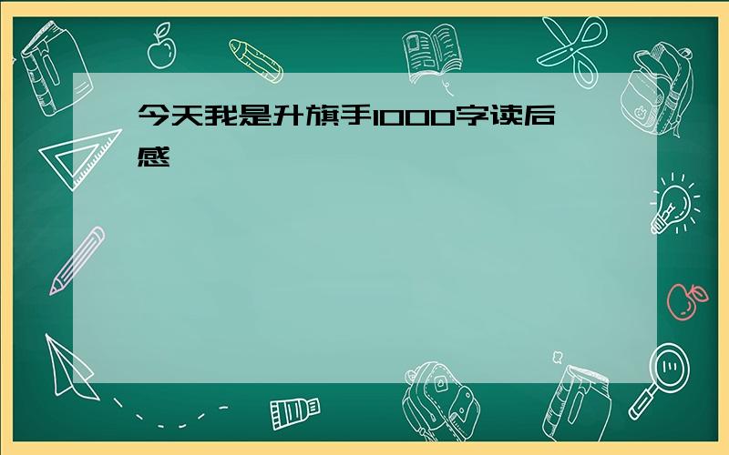 今天我是升旗手1000字读后感