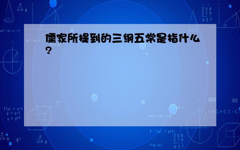 儒家所提到的三纲五常是指什么?