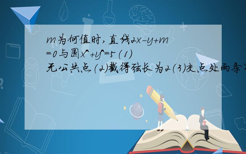 m为何值时,直线2x-y+m=0与圆x^+y^=5(1)无公共点(2)截得弦长为2（3）交点处两条半径互为垂直