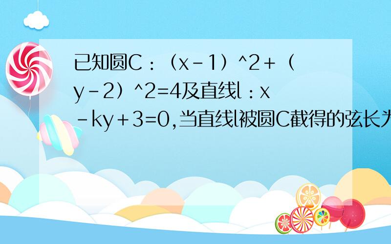 已知圆C：（x-1）^2＋（y-2）^2=4及直线l：x-ky＋3=0,当直线l被圆C截得的弦长为