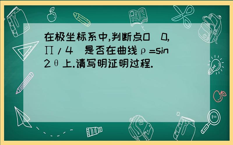 在极坐标系中,判断点O(0,∏/4)是否在曲线ρ=sin2θ上.请写明证明过程.