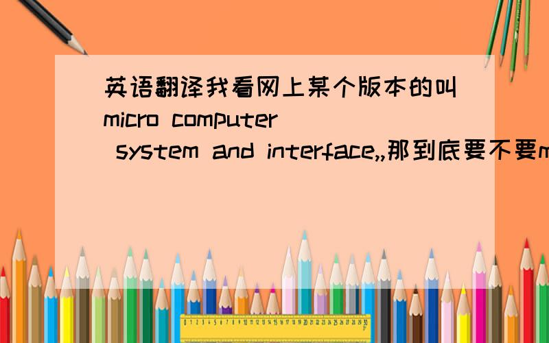 英语翻译我看网上某个版本的叫micro computer system and interface,,那到底要不要micro呢