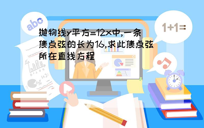 抛物线y平方=12x中,一条焦点弦的长为16,求此焦点弦所在直线方程