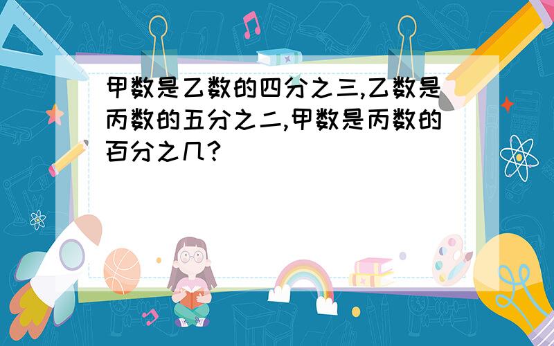 甲数是乙数的四分之三,乙数是丙数的五分之二,甲数是丙数的百分之几?