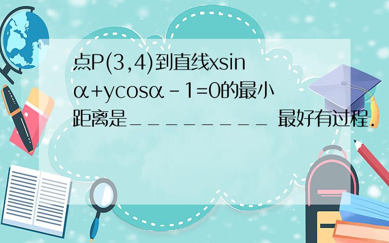 点P(3,4)到直线xsinα+ycosα-1=0的最小距离是________ 最好有过程.