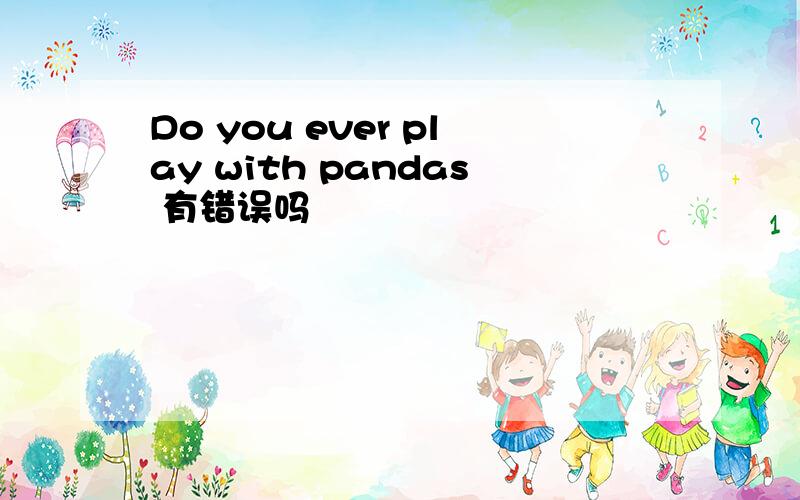 Do you ever play with pandas 有错误吗