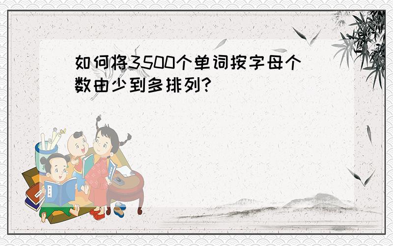 如何将3500个单词按字母个数由少到多排列?