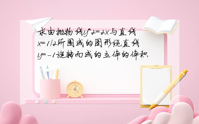 求由抛物线y^2=2x与直线x=1/2所围成的图形绕直线y=-1旋转而成的立体的体积