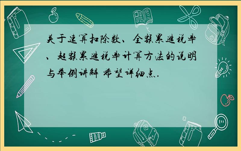 关于速算扣除数、全额累进税率、超额累进税率计算方法的说明与举例讲解 希望详细点.