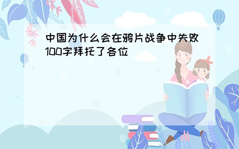 中国为什么会在鸦片战争中失败100字拜托了各位