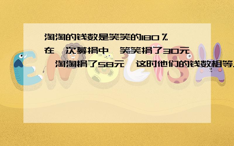 淘淘的钱数是笑笑的180％,在一次募捐中,笑笑捐了30元,淘淘捐了58元,这时他们的钱数相等.问：淘淘原有多少元?