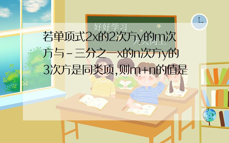 若单项式2x的2次方y的m次方与-三分之一x的n次方y的3次方是同类项,则m+n的值是