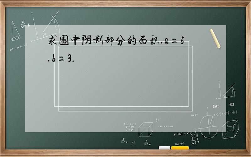 求图中阴影部分的面积,a=5,b=3.