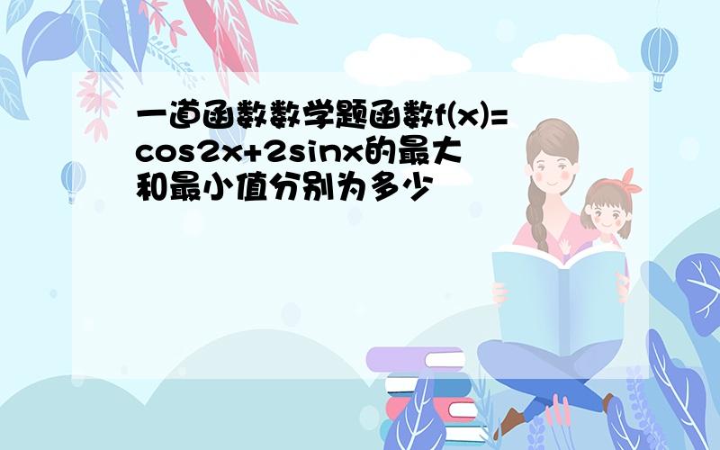 一道函数数学题函数f(x)=cos2x+2sinx的最大和最小值分别为多少